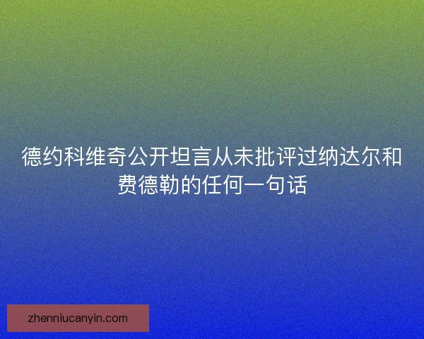 德约科维奇公开坦言从未批评过纳达尔和费德勒的任何一句话