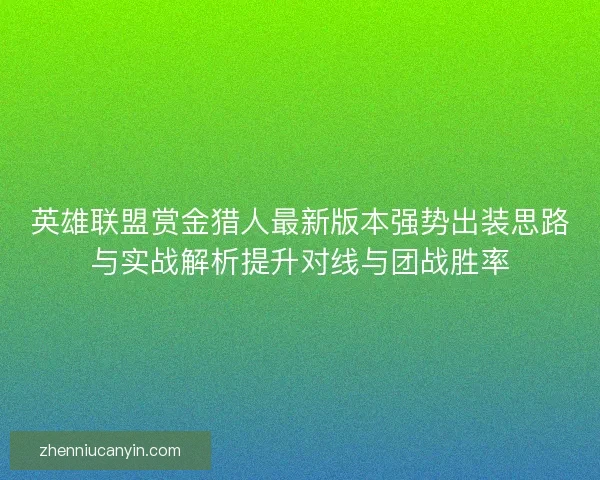 英雄联盟赏金猎人最新版本强势出装思路与实战解析提升对线与团战胜率