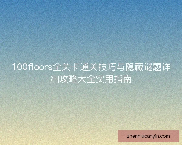 100floors全关卡通关技巧与隐藏谜题详细攻略大全实用指南